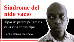 Síndrome del nido vacío Tipos de padres peligrosos en la vida de sus hijos ? Por Uemerson Florencio